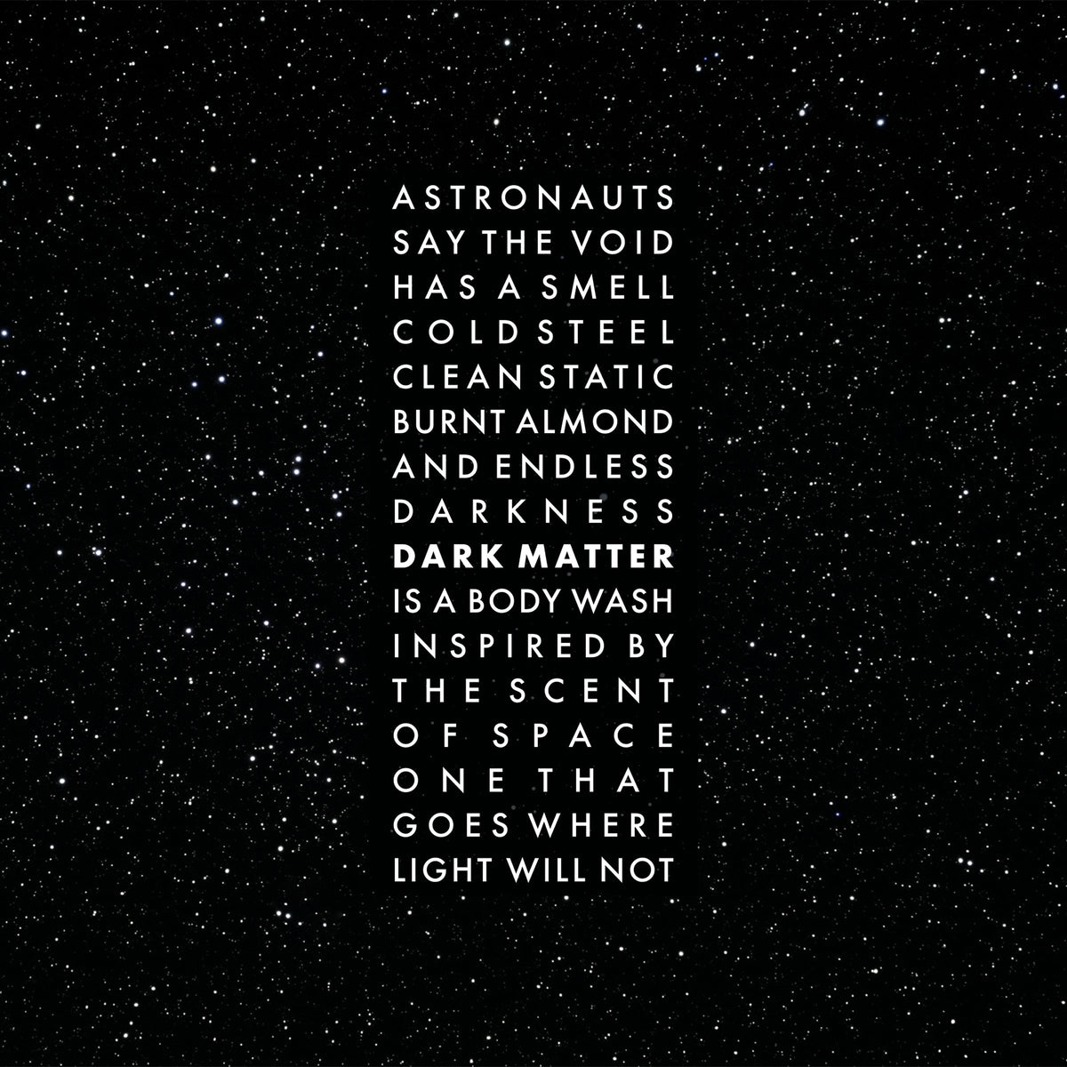 A black background filled with tiny white stars, centered with tall white text reading a poetic quote about astronauts, space, and a body wash inspired by the scent of space: "Astronauts say the void has a smell cold steel clean static burnt almond and endless darkness. Dark matter is a body wash inspired by the scent of space one that goes where light will not"